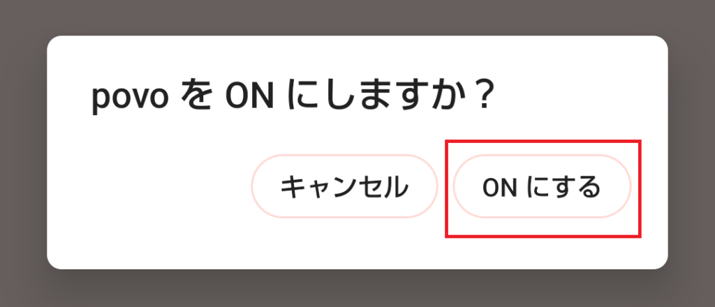 「povoをONにしますか?」の確認ダイアログ。「ONにする」を選択する